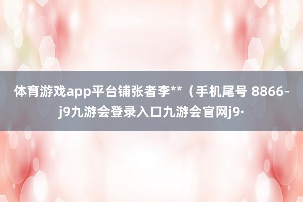 体育游戏app平台铺张者李**（手机尾号 8866-j9九游会登录入口九游会官网j9·