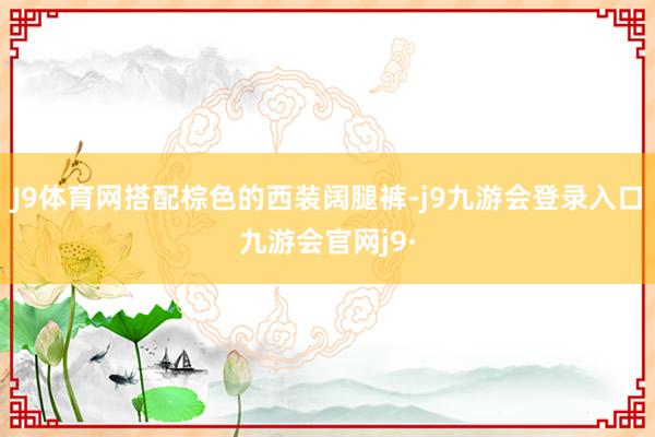 J9体育网搭配棕色的西装阔腿裤-j9九游会登录入口九游会官网j9·